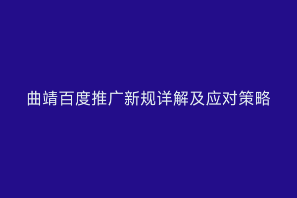 曲靖百度推广新规详解及应对策略