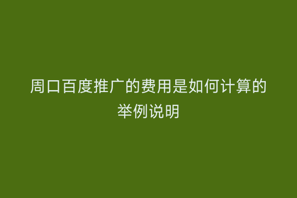 周口百度推广的费用是如何计算的举例说明