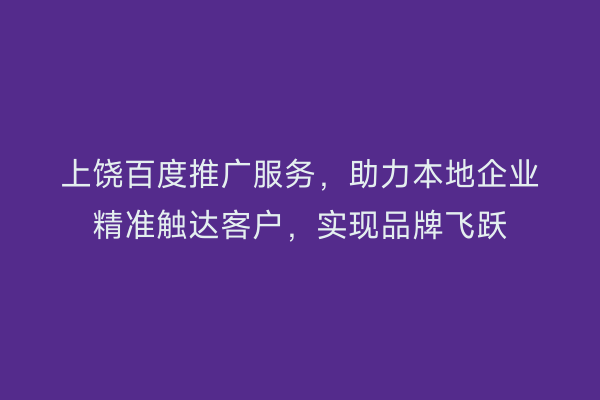 上饶百度推广服务，助力本地企业精准触达客户，实现品牌飞跃