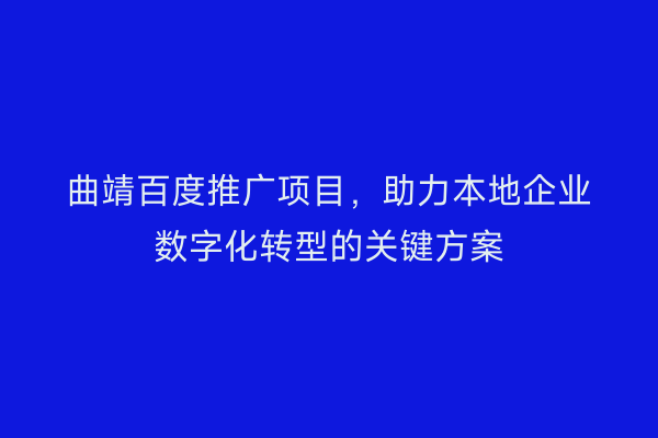 曲靖百度推广项目,助力本地企业数字化转型的关键方案