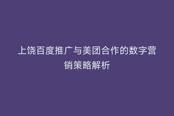 上饶百度推广与美团合作的数字营销策略解析