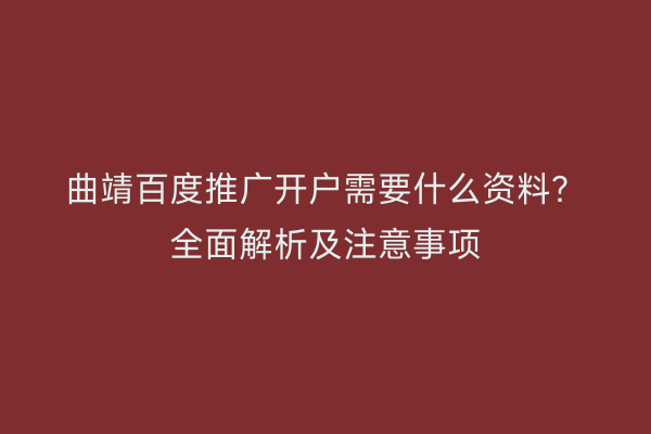 曲靖百度推广开户需要什么资料?全面解析及注意事项