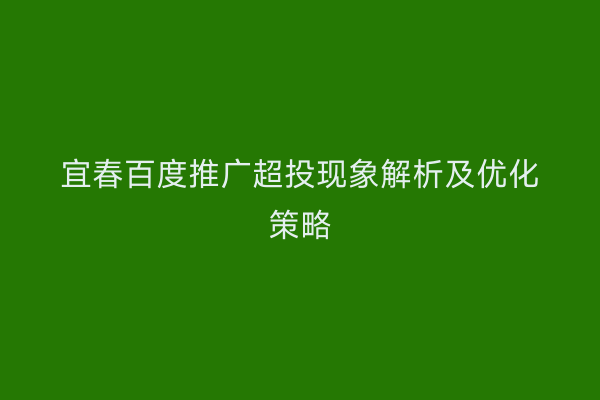 宜春百度推广超投现象解析及优化策略