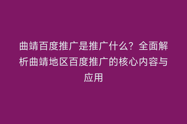 曲靖百度推广是推广什么?全面解析曲靖地区百度推广的核心内容与应用