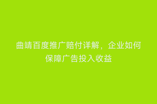曲靖百度推广赔付详解,企业如何保障广告投入收益