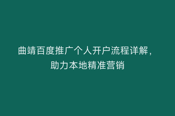 曲靖百度推广个人开户流程详解,助力本地精准营销