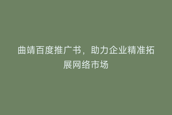 曲靖百度推广书,助力企业精准拓展网络市场