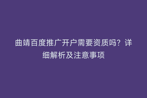 曲靖百度推广开户需要资质吗?详细解析及注意事项