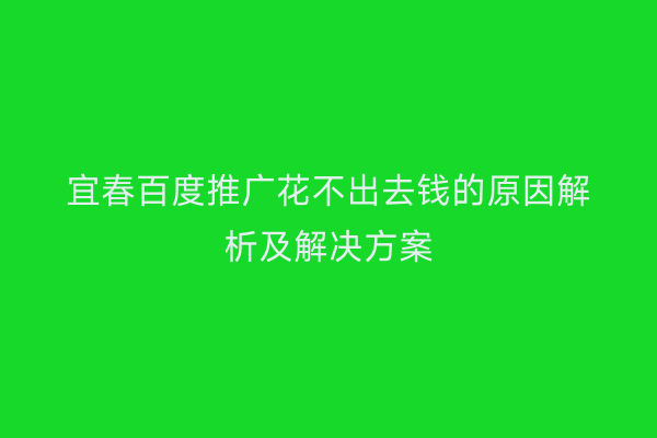 宜春百度推广花不出去钱的原因解析及解决方案