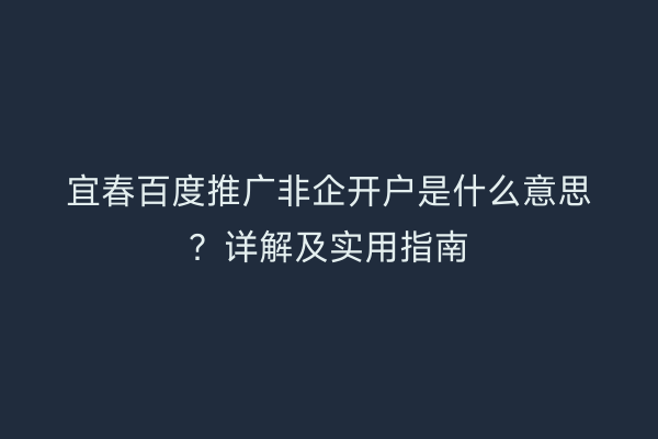 宜春百度推广非企开户是什么意思?详解及实用指南