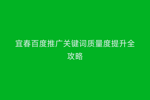 宜春百度推广关键词质量度提升全攻略