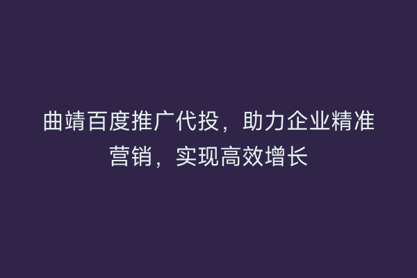 曲靖百度推广代投,助力企业精准营销,实现高效增长
