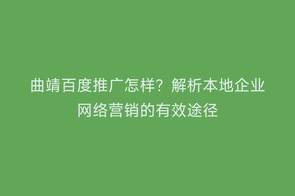 曲靖百度推广怎样?解析本地企业网络营销的有效途径