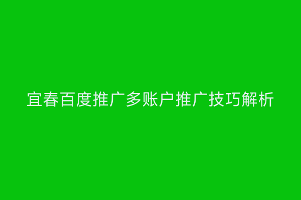 宜春百度推广多账户推广技巧解析