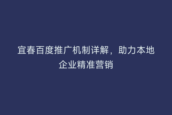 宜春百度推广机制详解，助力本地企业精准营销
