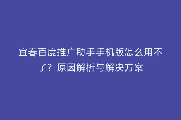 宜春百度推广助手手机版怎么用不了?原因解析与解决方案