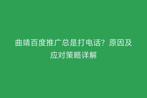 曲靖百度推广总是打电话?原因及应对策略详解