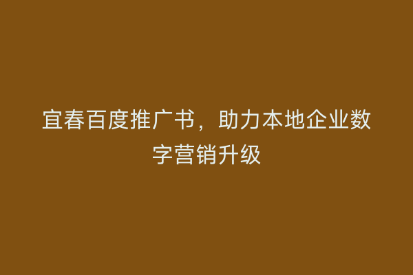宜春百度推广书,助力本地企业数字营销升级