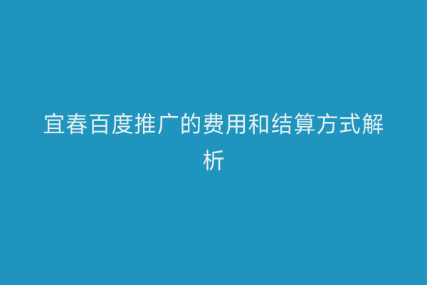 宜春百度推广的费用和结算方式解析