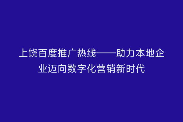 上饶百度推广热线——助力本地企业迈向数字化营销新时代