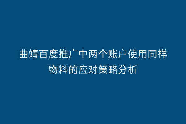 曲靖百度推广中两个账户使用同样物料的应对策略分析