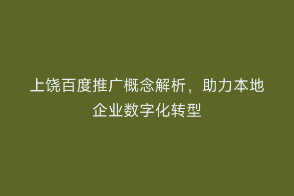 上饶百度推广概念解析，助力本地企业数字化转型