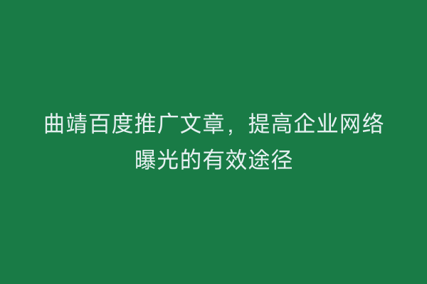 曲靖百度推广文章，提高企业网络曝光的有效途径