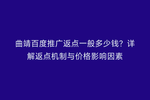 曲靖百度推广返点一般多少钱?详解返点机制与价格影响因素
