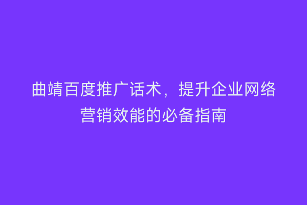 曲靖百度推广话术,提升企业网络营销效能的必备指南