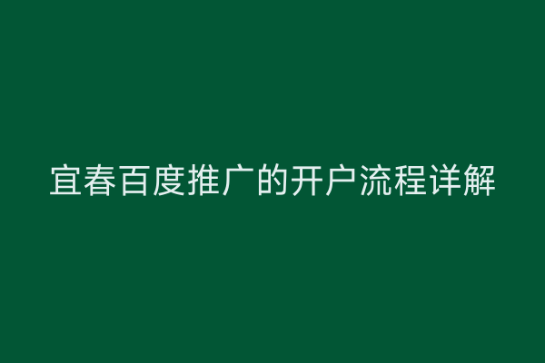 宜春百度推广的开户流程详解
