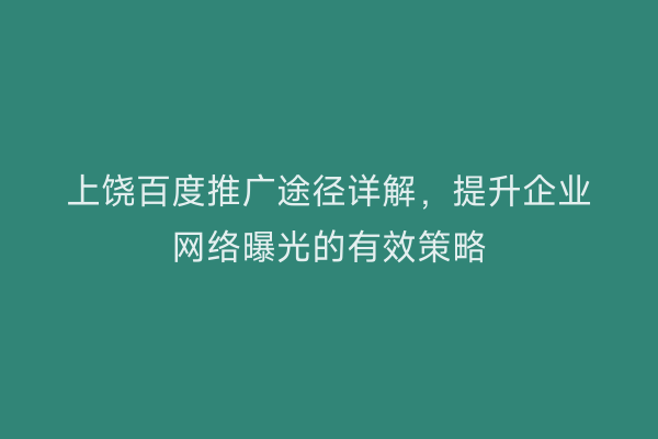 上饶百度推广途径详解,提升企业网络曝光的有效策略