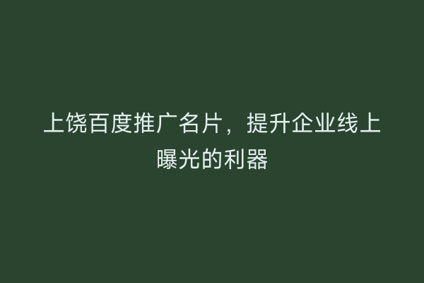 上饶百度推广名片,提升企业线上曝光的利器