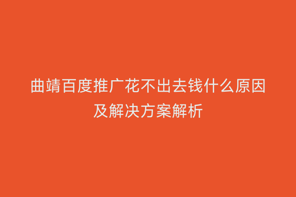 曲靖百度推广花不出去钱什么原因及解决方案解析