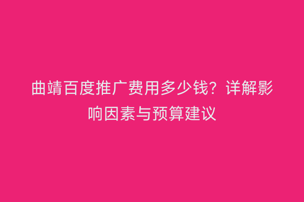 曲靖百度推广费用多少钱？详解影响因素与预算建议