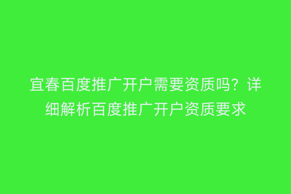 宜春百度推广开户需要资质吗?详细解析百度推广开户资质要求