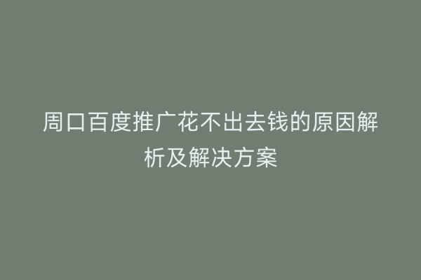 周口百度推广花不出去钱的原因解析及解决方案