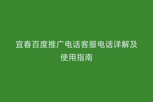 宜春百度推广电话客服电话详解及使用指南