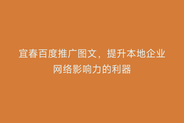 宜春百度推广图文，提升本地企业网络影响力的利器