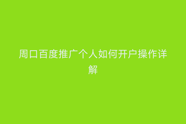 周口百度推广个人如何开户操作详解