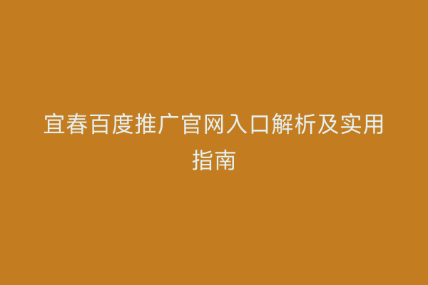 宜春百度推广官网入口解析及实用指南