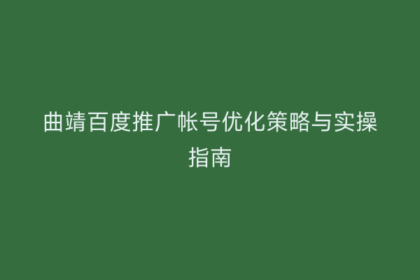 曲靖百度推广帐号优化策略与实操指南
