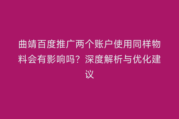 曲靖百度推广两个账户使用同样物料会有影响吗？深度解析与优化建议