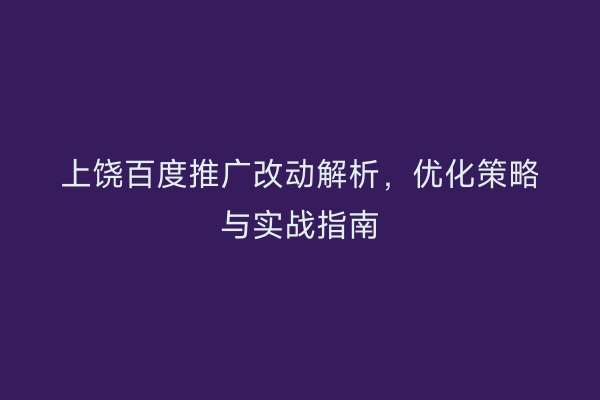 上饶百度推广改动解析，优化策略与实战指南
