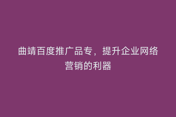 曲靖百度推广品专,提升企业网络营销的利器