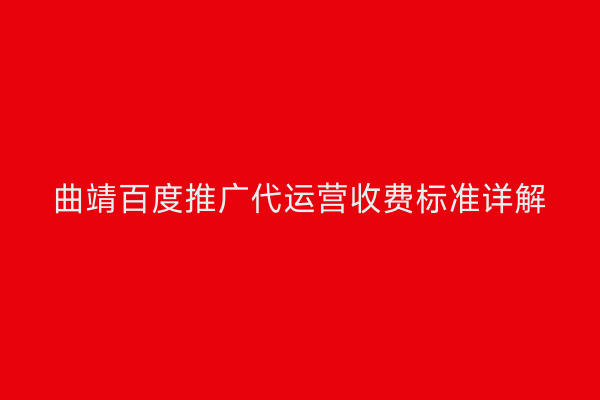 曲靖百度推广代运营收费标准详解