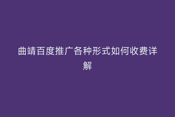 曲靖百度推广各种形式如何收费详解