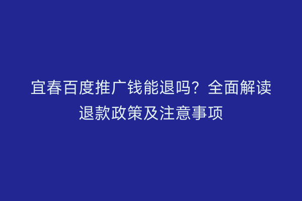 宜春百度推广钱能退吗?全面解读退款政策及注意事项