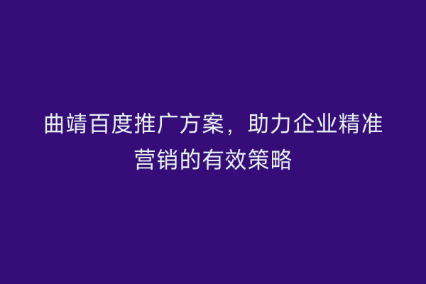 曲靖百度推广方案,助力企业精准营销的有效策略