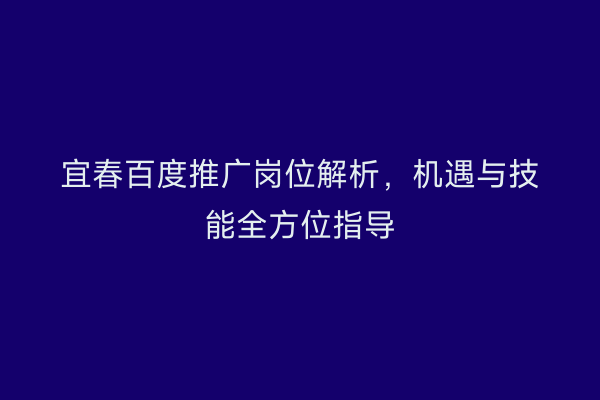 宜春百度推广岗位解析,机遇与技能全方位指导