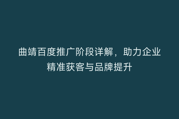 曲靖百度推广阶段详解，助力企业精准获客与品牌提升